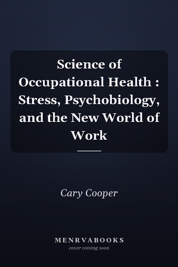 Science of Occupational Health : Stress, Psychobiology, and the New World of Work