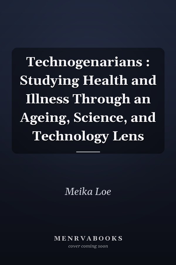 Technogenarians : Studying Health and Illness Through an Ageing, Science, and Technology Lens