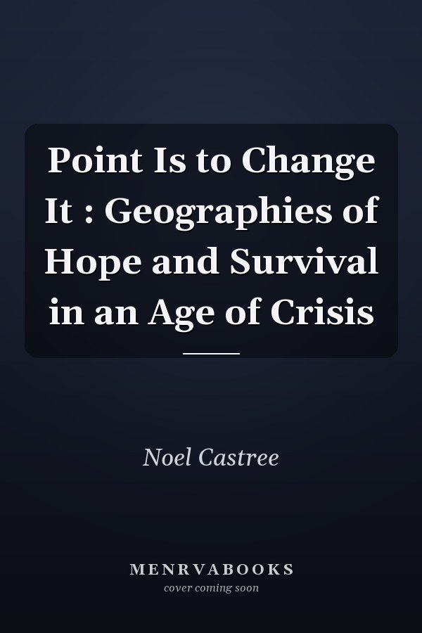 Point Is to Change It : Geographies of Hope and Survival in an Age of Crisis