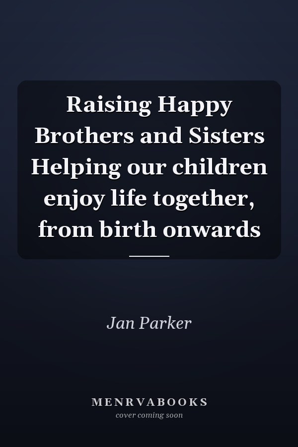 Raising Happy Brothers and Sisters Helping our children enjoy life together, from birth onwards