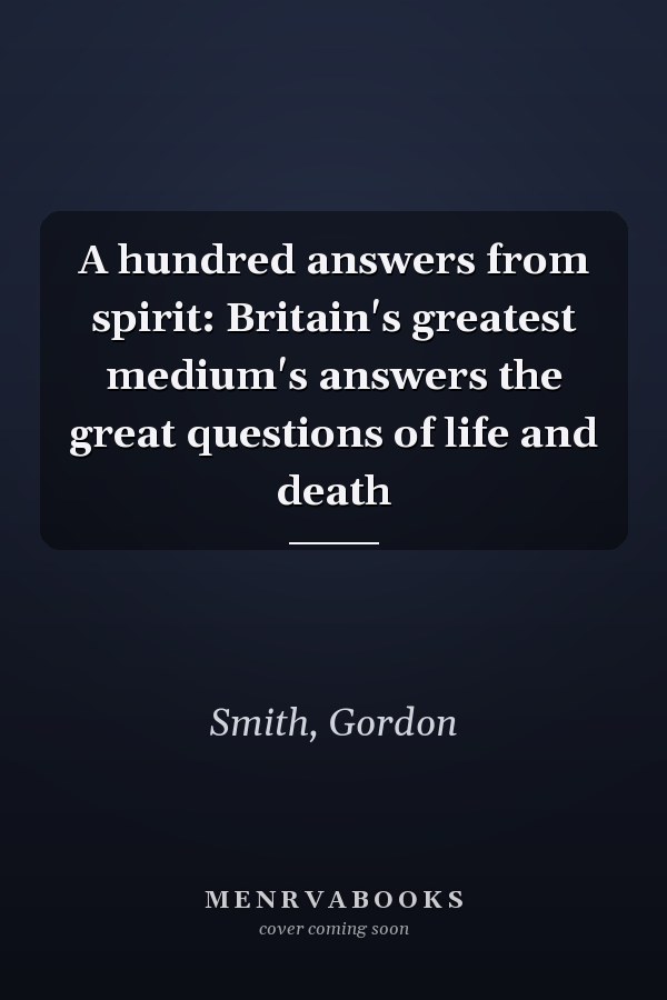 A hundred answers from spirit: Britain's greatest medium's answers the great questions of life and death