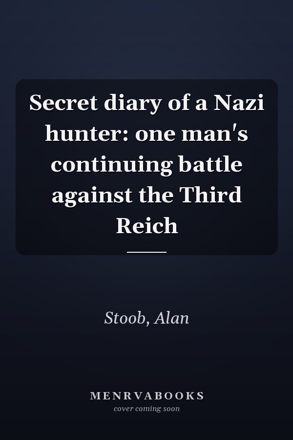 Secret diary of a Nazi hunter: one man's continuing battle against the Third Reich