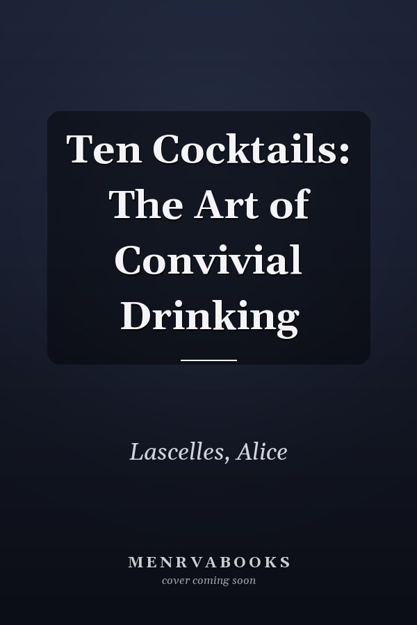 Ten Cocktails: The Art of Convivial Drinking