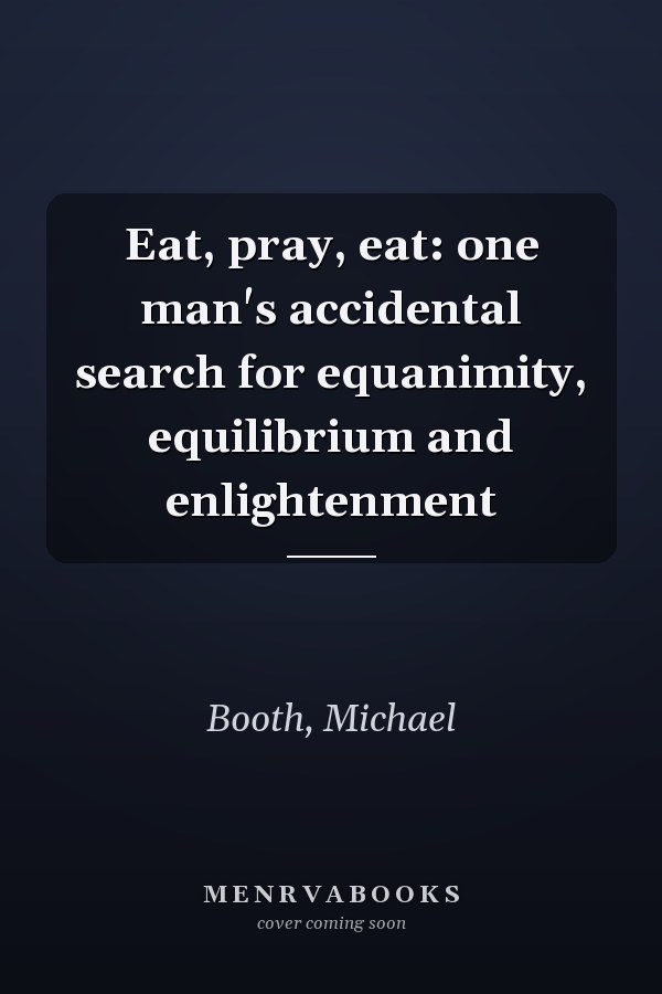 Eat, pray, eat: one man's accidental search for equanimity, equilibrium and enlightenment