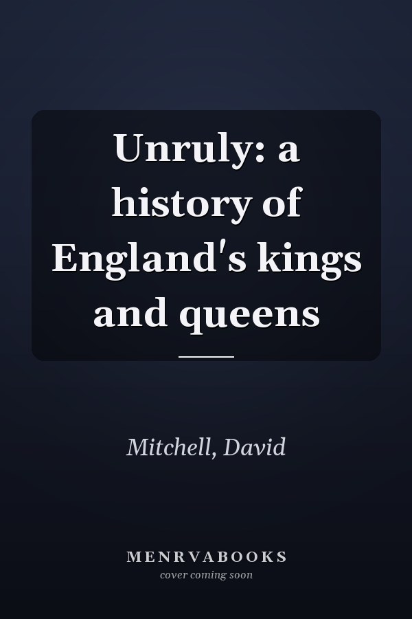 Unruly: a history of England's kings and queens
