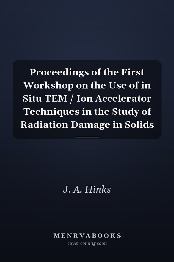 Proceedings of the First Workshop on the Use of in Situ TEM / Ion Accelerator Techniques in the Study of Radiation Damage in Solids