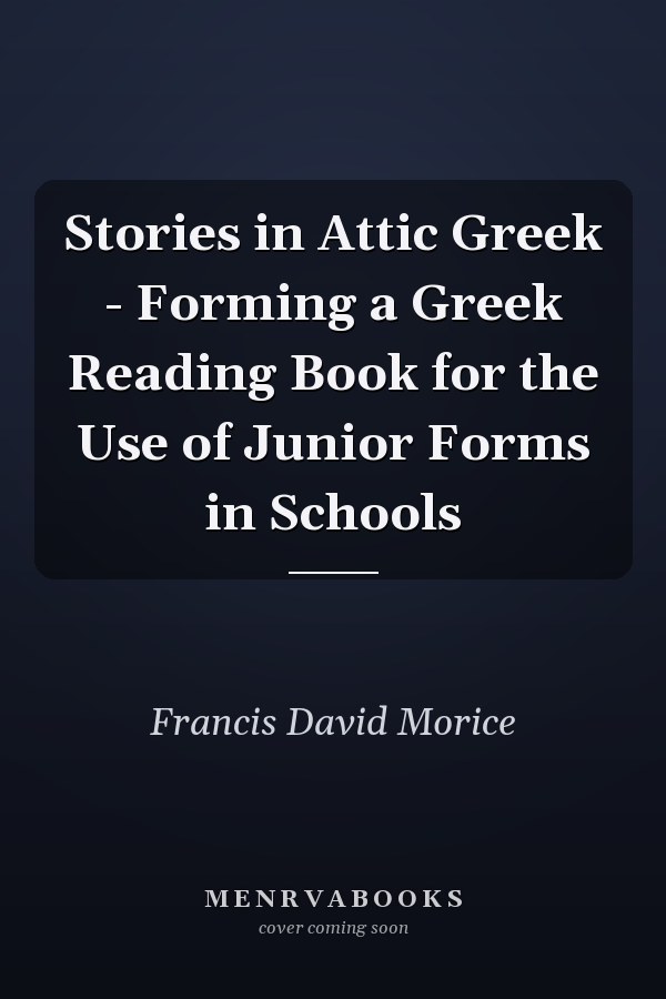 Stories in Attic Greek - Forming a Greek Reading Book for the Use of Junior Forms in Schools