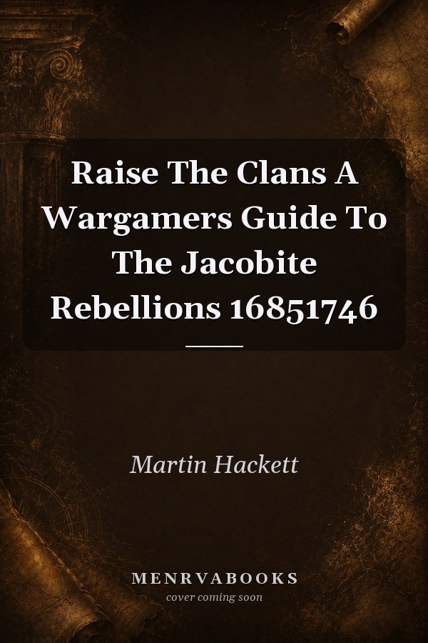 Raise the Clans: A Wargamer's Guide to the Jacobite Rebellions 1685-1746