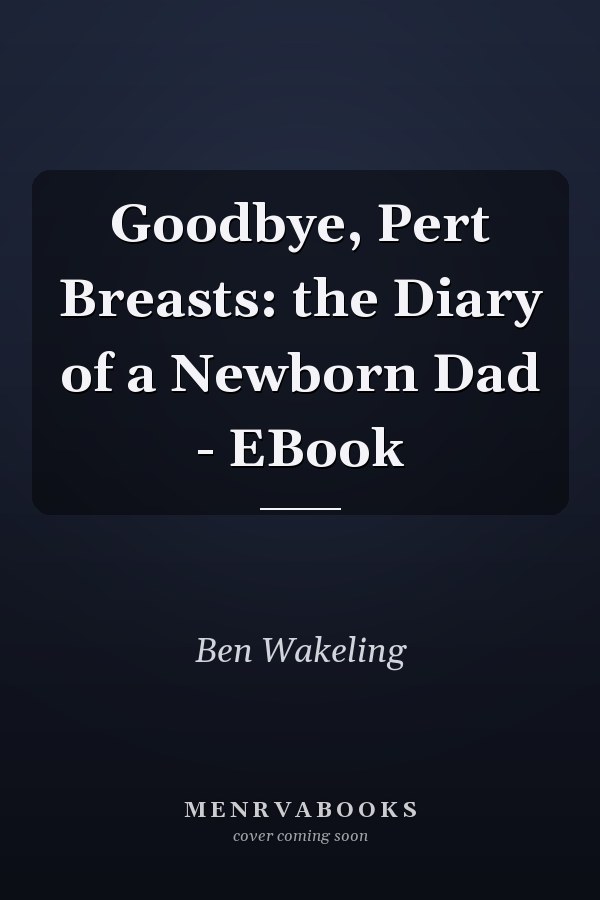 Goodbye, Pert Breasts: the Diary of a Newborn Dad - EBook
