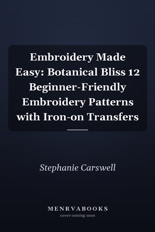 Embroidery Made Easy: Botanical Bliss 12 Beginner-Friendly Embroidery Patterns with Iron-on Transfers