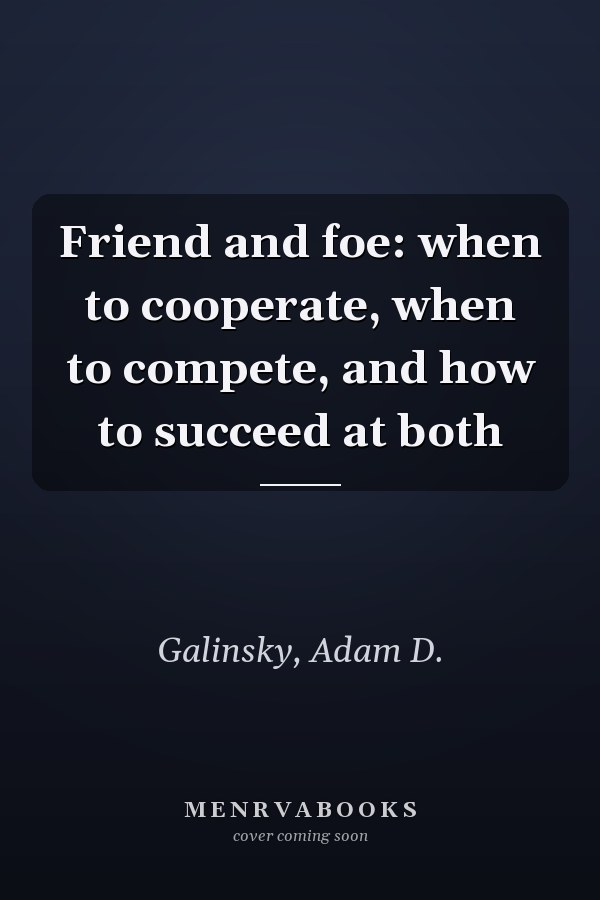 Friend and foe: when to cooperate, when to compete, and how to succeed at both
