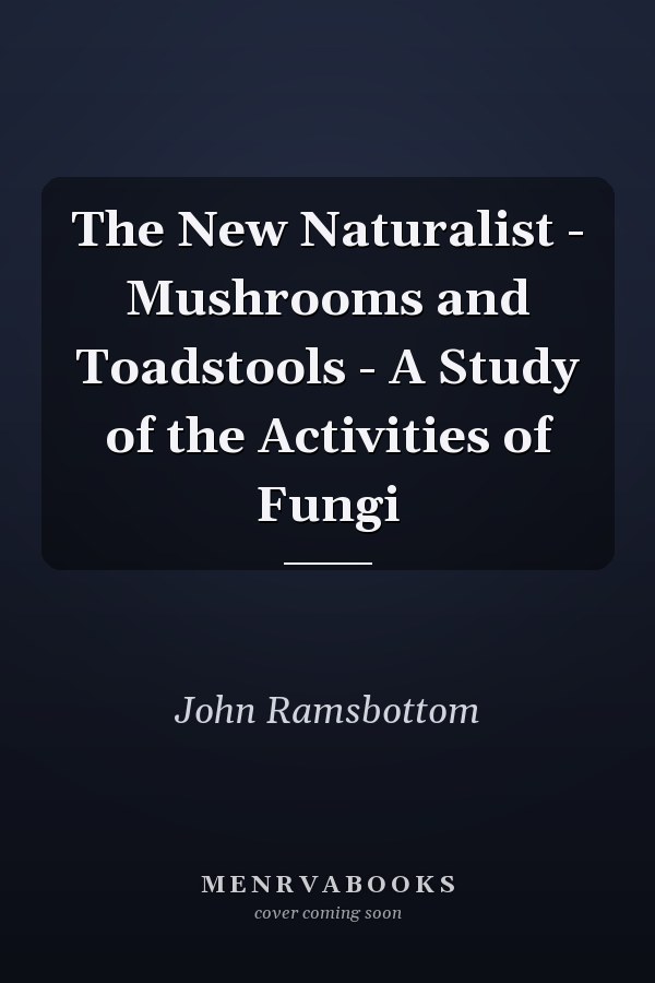The New Naturalist - Mushrooms and Toadstools - A Study of the Activities of Fungi