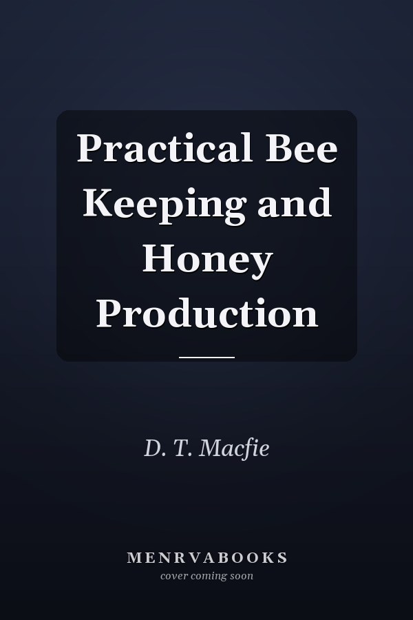 Practical Bee Keeping and Honey Production