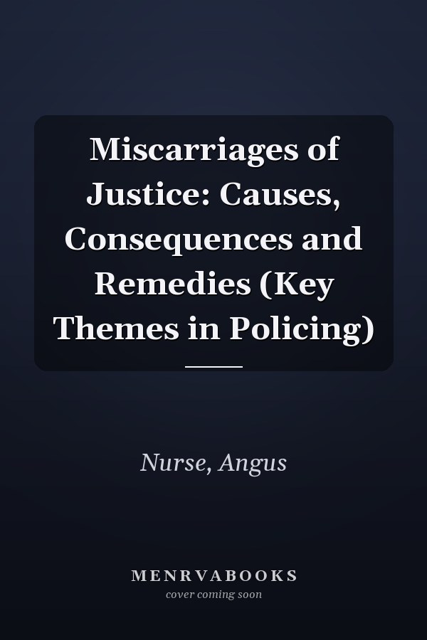 Miscarriages of Justice: Causes, Consequences and Remedies (Key Themes in Policing)