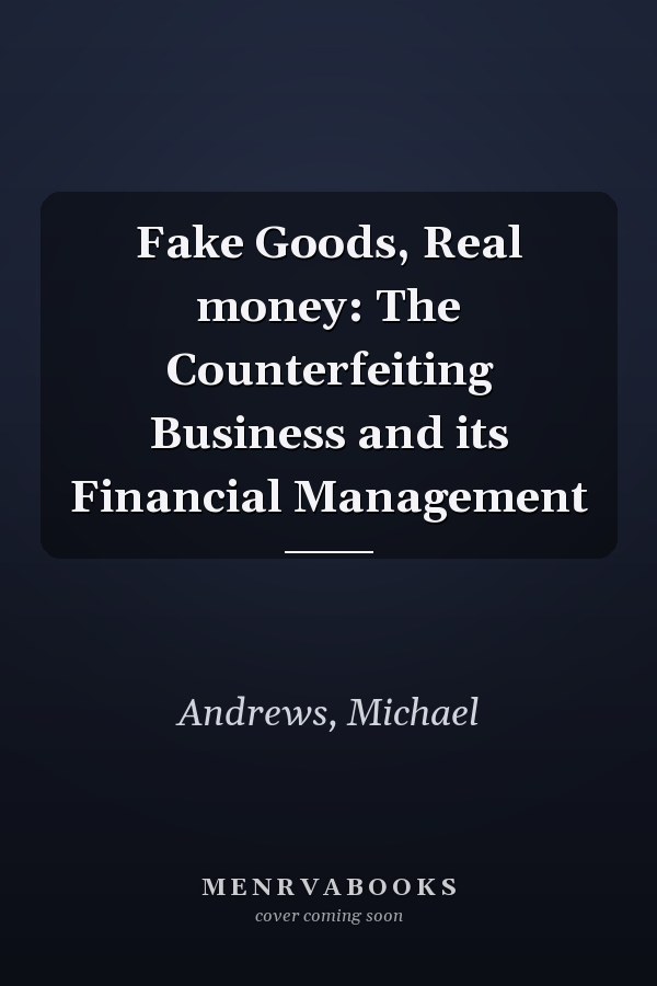 Fake Goods, Real money: The Counterfeiting Business and its Financial Management