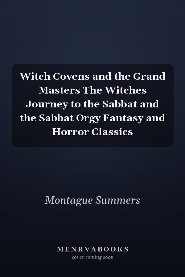 Witch Covens and the Grand Masters  The Witches Journey to the Sabbat and the Sabbat Orgy Fantasy and Horror Classics