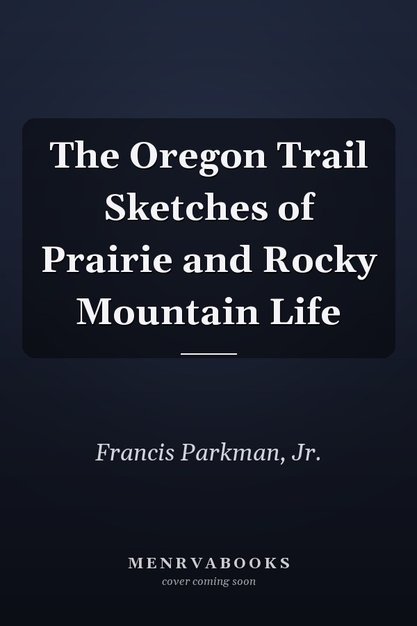 The Oregon Trail Sketches of Prairie and Rocky Mountain Life