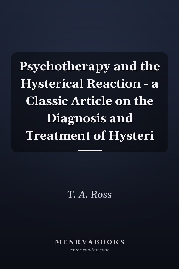 Psychotherapy and the Hysterical Reaction - a Classic Article on the Diagnosis and Treatment of Hysteri