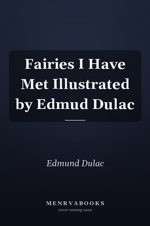 Fairies I Have Met  Illustrated by Edmud Dulac