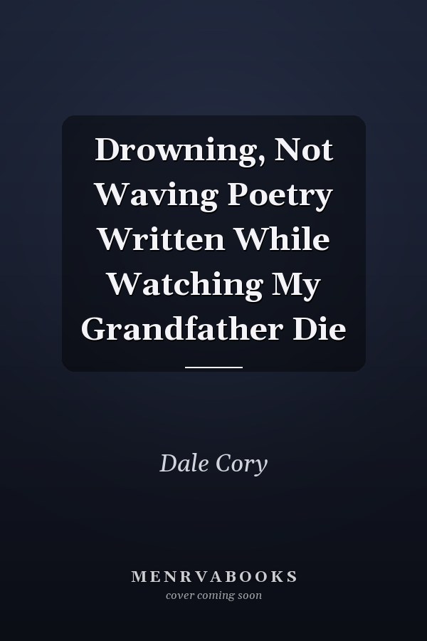 Drowning, Not Waving Poetry Written While Watching My Grandfather Die