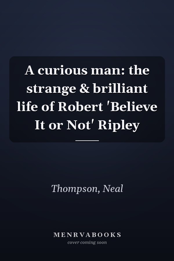A curious man: the strange & brilliant life of Robert 'Believe It or Not' Ripley