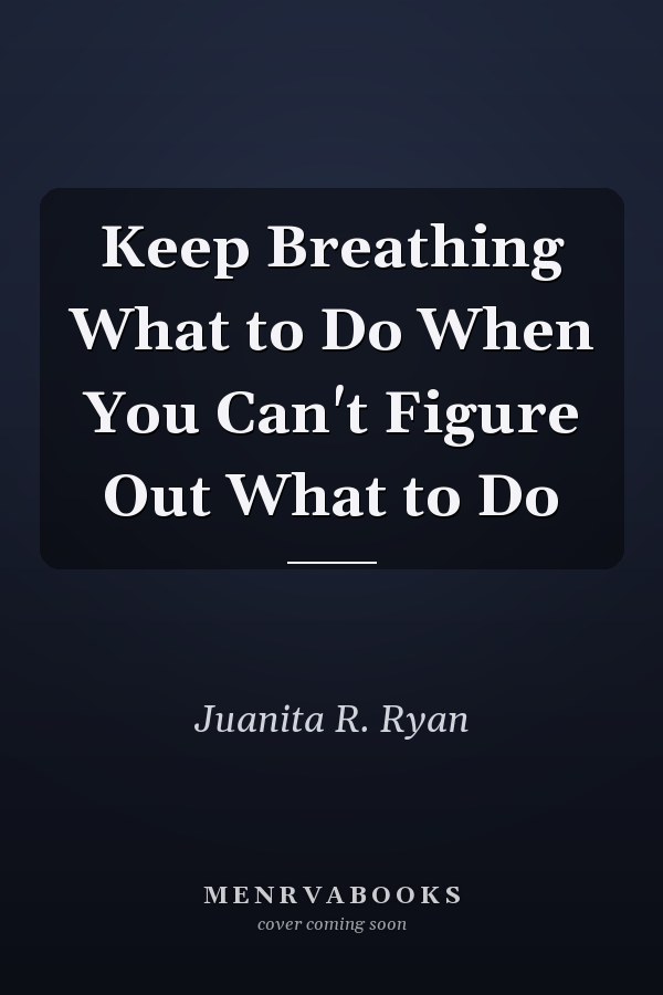Keep Breathing What to Do When You Can't Figure Out What to Do