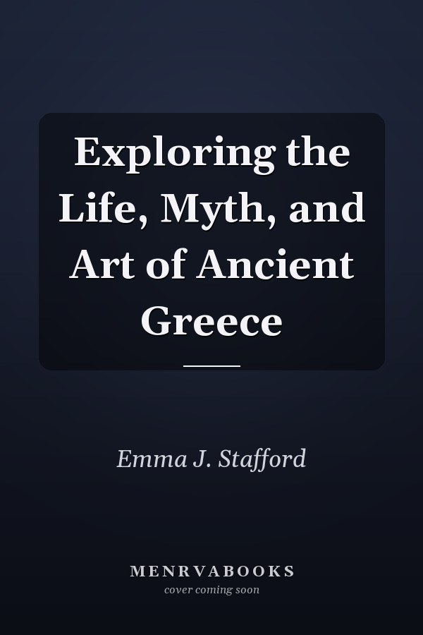 Exploring the Life, Myth, and Art of Ancient Greece