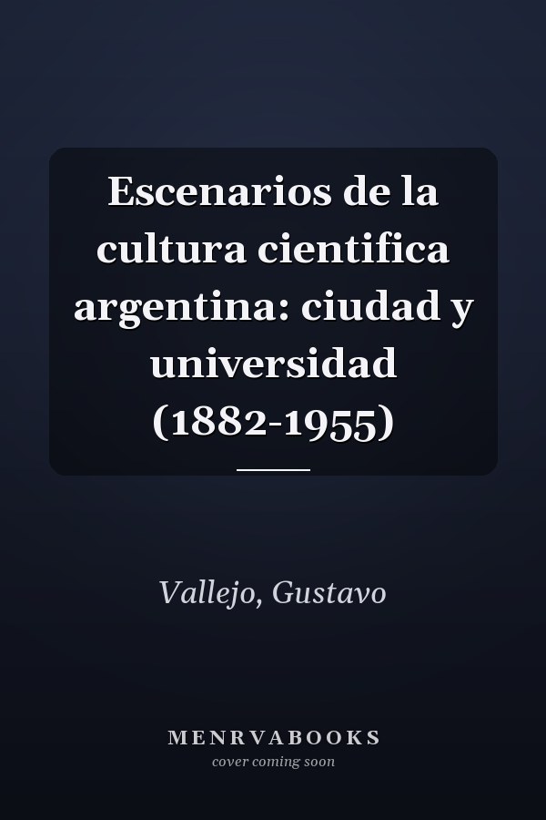 Escenarios de la cultura cientifica argentina: ciudad y universidad (1882-1955)