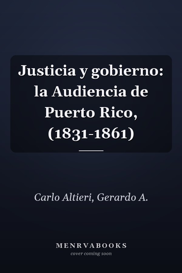 Justicia y gobierno: la Audiencia de Puerto Rico, (1831-1861)