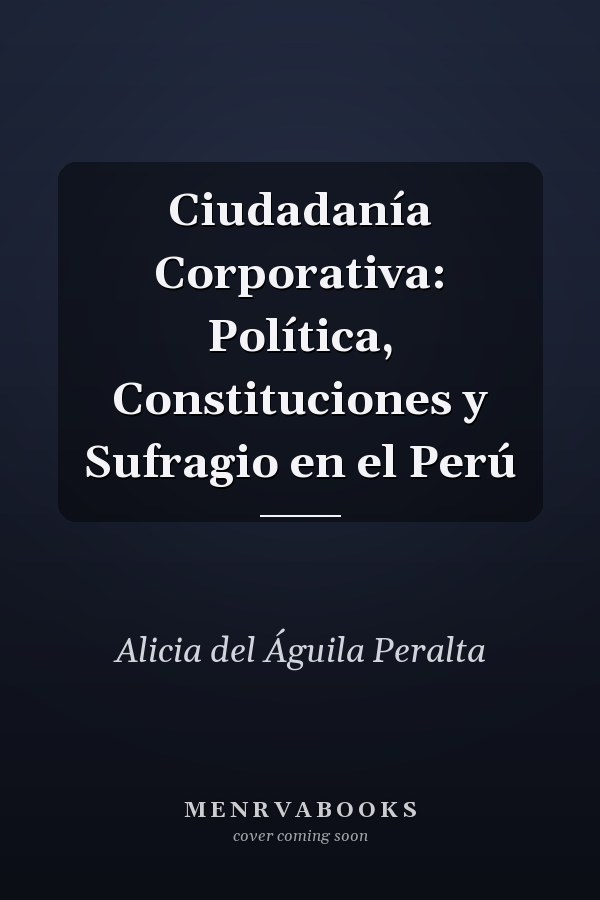 Ciudadanía Corporativa: Política, Constituciones y Sufragio en el Perú