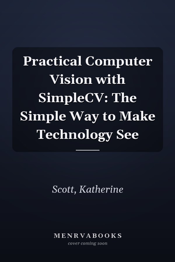 Practical Computer Vision with SimpleCV: The Simple Way to Make Technology See