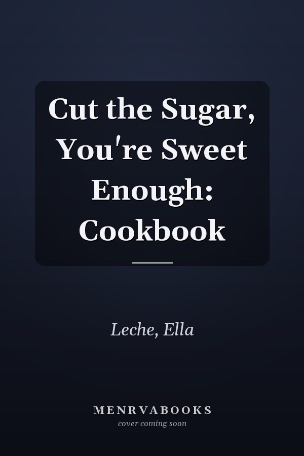 Cut the Sugar, You're Sweet Enough: Cookbook