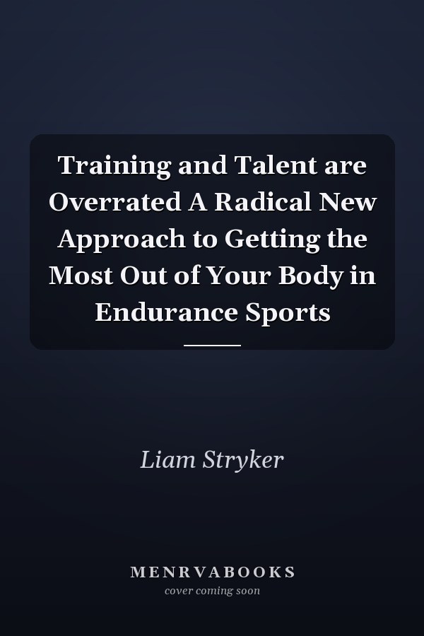 Training and Talent are Overrated A Radical New Approach to Getting the Most Out of Your Body in Endurance Sports