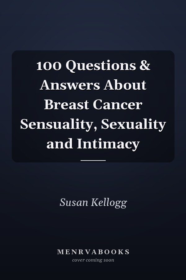 100 Questions & Answers About Breast Cancer Sensuality, Sexuality and Intimacy