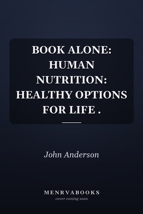 BOOK ALONE: HUMAN NUTRITION: HEALTHY OPTIONS FOR LIFE .