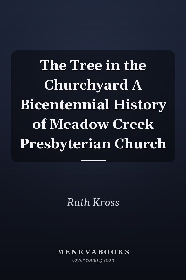 The Tree in the Churchyard A Bicentennial History of Meadow Creek Presbyterian Church