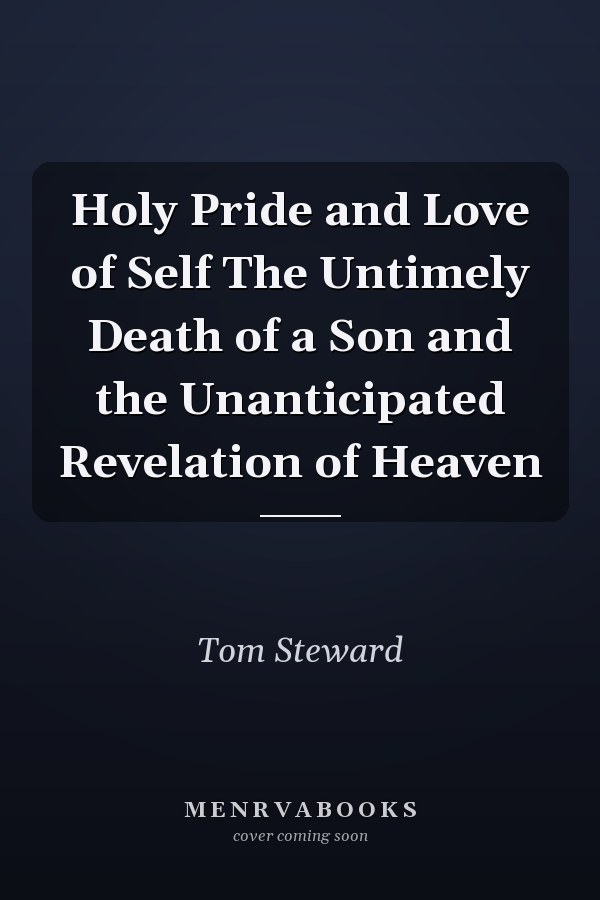 Holy Pride and Love of Self The Untimely Death of a Son and the Unanticipated Revelation of Heaven