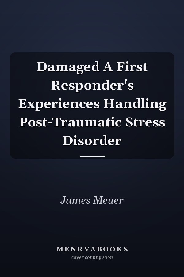 Damaged A First Responder's Experiences Handling Post-Traumatic Stress Disorder