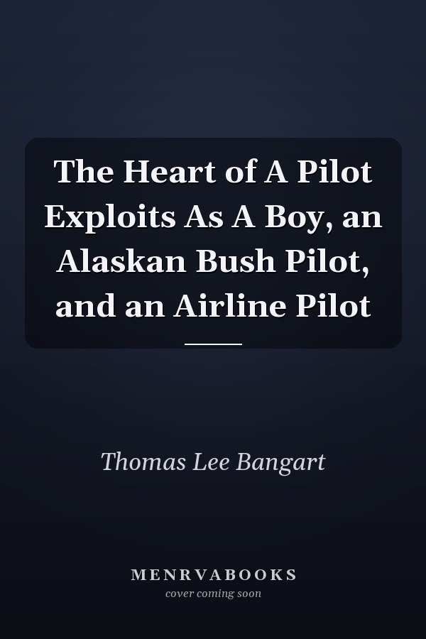 The Heart of A Pilot Exploits As A Boy, an Alaskan Bush Pilot, and an Airline Pilot