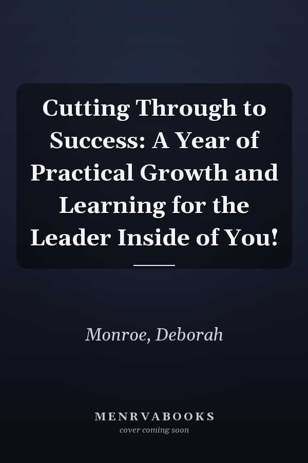 Cutting Through to Success: A Year of Practical Growth and Learning for the Leader Inside of You!