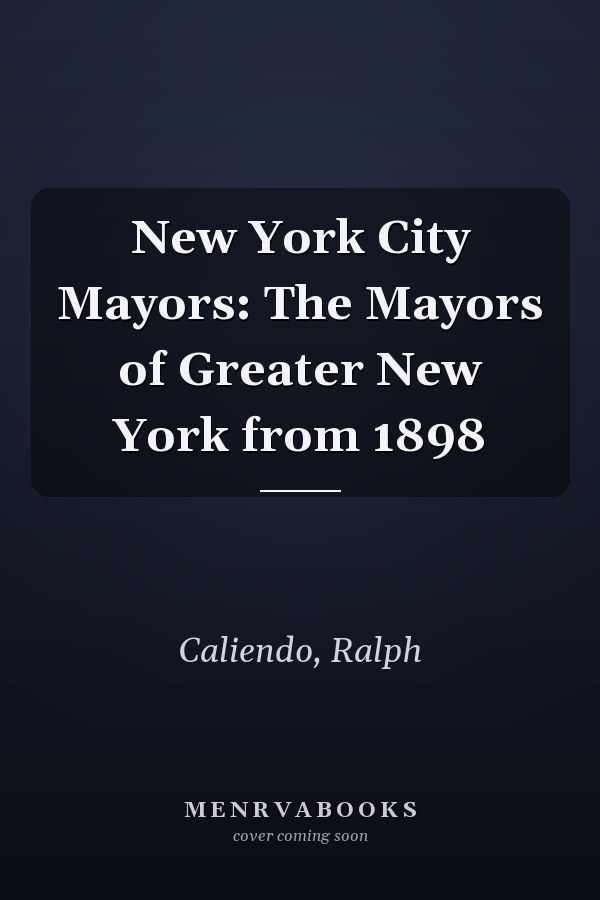 New York City Mayors: The Mayors of Greater New York from 1898