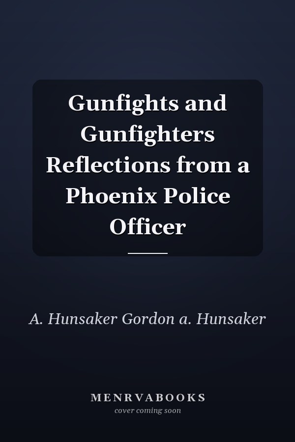 Gunfights and Gunfighters Reflections from a Phoenix Police Officer