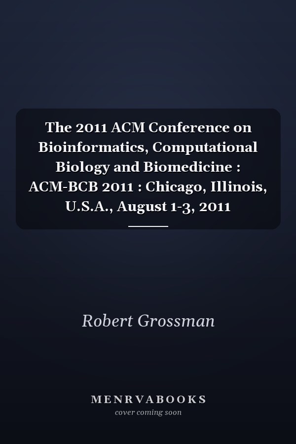 The 2011 ACM Conference on Bioinformatics, Computational Biology and Biomedicine : ACM-BCB 2011 : Chicago, Illinois, U.S.A., August 1-3, 2011