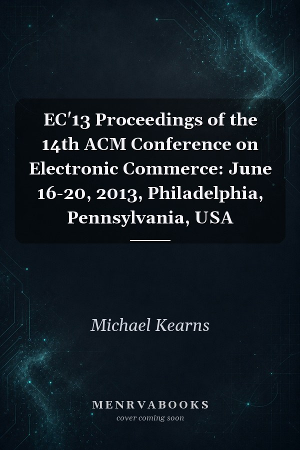 EC'13 Proceedings of the 14th ACM Conference on Electronic Commerce: June 16-20, 2013, Philadelphia, Pennsylvania, USA