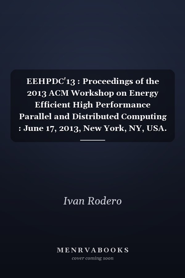EEHPDC'13 : Proceedings of the 2013 ACM Workshop on Energy Efficient High Performance Parallel and Distributed Computing : June 17, 2013, New York, NY, USA.