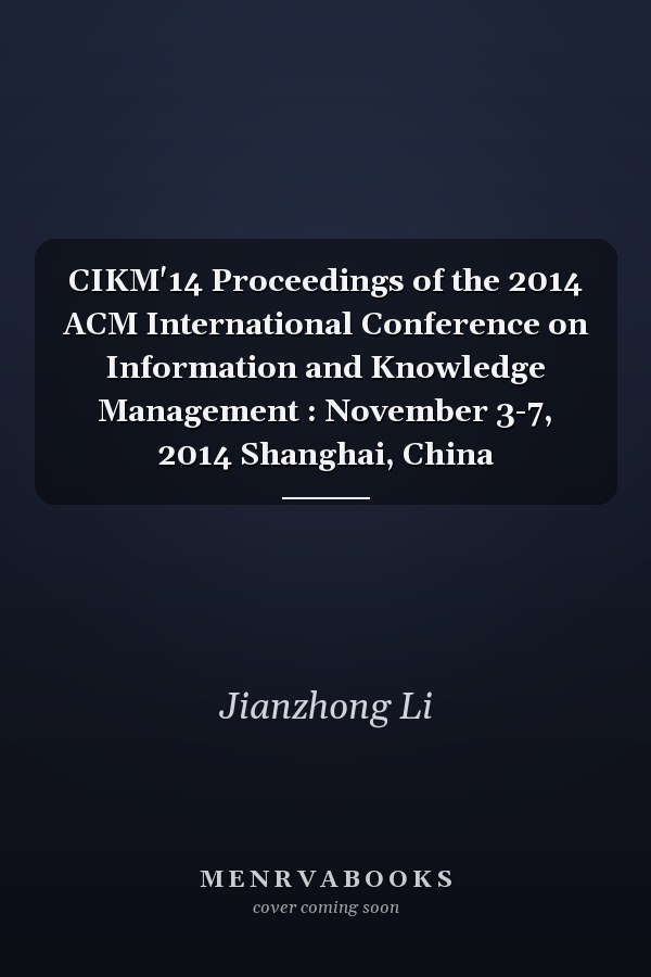 CIKM'14 Proceedings of the 2014 ACM International Conference on Information and Knowledge Management : November 3-7, 2014 Shanghai, China