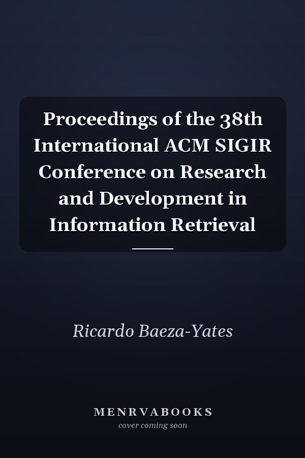 Proceedings of the 38th International ACM SIGIR Conference on Research and Development in Information Retrieval
