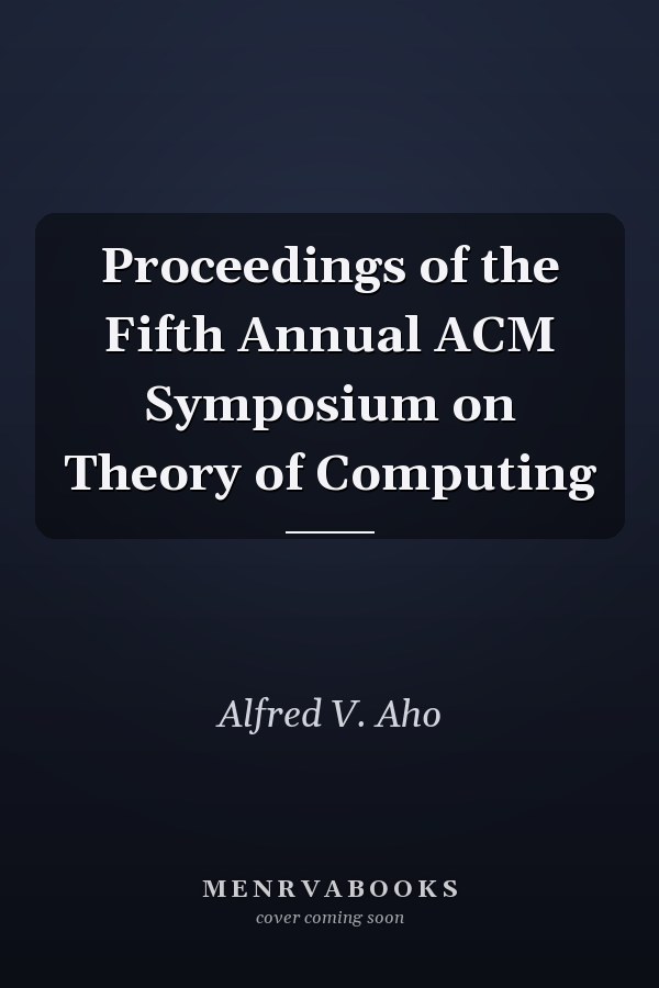 Proceedings of the Fifth Annual ACM Symposium on Theory of Computing