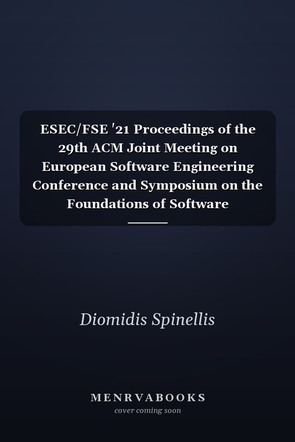 ESEC/FSE '21 Proceedings of the 29th ACM Joint Meeting on European Software Engineering Conference and Symposium on the Foundations of Software Engineering : August 23-28, 2021, Athens, Greece