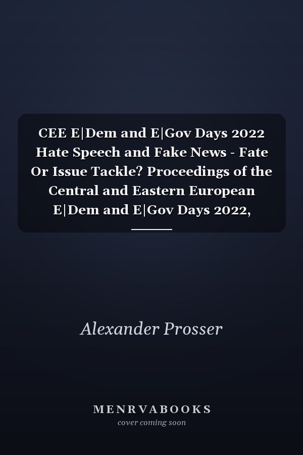 CEE E|Dem and E|Gov Days 2022 Hate Speech and Fake News - Fate Or Issue Tackle? Proceedings of the Central and Eastern European E|Dem and E|Gov Days 2022, Budapest